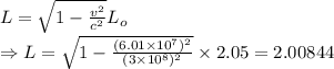 L=\sqrt{1-\frac{v^2}{c^2}}L_o\\\Rightarrow L=\sqrt{1-\frac{(6.01\times 10^7)^2}{(3\times 10^8)^2}}\times 2.05=2.00844