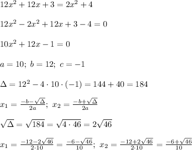 12x^2+12x+3=2x^2+4\\\\12x^2-2x^2+12x+3-4=0\\\\10x^2+12x-1=0\\\\a=10;\ b=12;\ c=-1\\\\\Delta=12^2-4\cdot10\cdot(-1)=144+40=184\\\\x_1=\frac{-b-\sqrt\Delta}{2a};\ x_2=\frac{-b+\sqrt\Delta}{2a}\\\\\sqrt\Delta=\sqrt{184}=\sqrt{4\cdot46}=2\sqrt{46}\\\\x_1=\frac{-12-2\sqrt{46}}{2\cdot10}=\frac{-6-\sqrt{46}}{10};\ x_2=\frac{-12+2\sqrt{46}}{2\cdot10}=\frac{-6+\sqrt{46}}{10}
