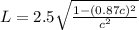 L = 2.5\sqrt{\frac{1 - (0.87c)^{2}}{c^{2}}}
