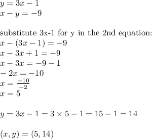 y=3x-1 \\&#10;x-y=-9 \\ \\&#10;\hbox{substitute 3x-1 for y in the 2nd equation:} \\&#10;x-(3x-1)=-9 \\&#10;x-3x+1=-9 \\&#10;x-3x=-9-1 \\&#10;-2x=-10 \\&#10;x=\frac{-10}{-2} \\&#10;x=5 \\ \\&#10;y=3x-1=3 \times 5-1=15-1=14 \\ \\&#10;(x,y)=(5,14)