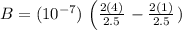 B = (10^{-7}) \left \left ( \frac{2(4)}{2.5} \right - \frac{2(1)}{2.5} \right \right ))