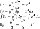 (9-y^2)\dfrac{dy}{dx}= x^4\\(9-y^2)dy = x^4 dx\\\int (9-y^2)dy =\int x^4 dx\\9y -\dfrac{y^3}{3} = \dfrac{x^5}{5}+C