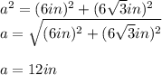 a^2=(6in)^2+(6\sqrt{3}in)^2\\a=\sqrt{(6in)^2+(6\sqrt{3}in)^2}\\\\a=12in