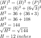 (H)^2 = (B)^2 + (P)^2\\H^2 = (6)^2 + (6\sqrt{3})^2\\ H^2 = 36 + (36*3)\\H^2 = 36 + 108\\H^2 = 144\\\sqrt{H^2}=\sqrt{144}\\ H=12\ inches