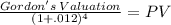 \frac{Gordon's \: Valuation}{(1 + .012)^{4} } = PV