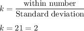 k=\dfrac{\text{within number}}{\text{Standard deviation}}\\\\k=\dfarc{2}{1}=2