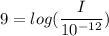 9=log(\dfrac{I}{10^{-12}})