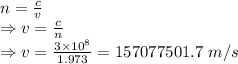 n=\frac{c}{v}\\\Rightarrow v=\frac{c}{n}\\\Rightarrow v=\frac{3\times 10^8}{1.973}=157077501.7\ m/s