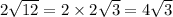 2\sqrt{12}=2\times2\sqrt{3}=4 \sqrt{3}