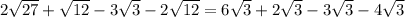 2 \sqrt{27}+\sqrt{12}-3\sqrt{3}-2 \sqrt{12}=6\sqrt{3}+2\sqrt{3}-3 \sqrt{3} -4\sqrt{3}