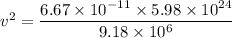 v^2=\dfrac{6.67\times10^{-11}\times5.98\times10^{24}}{9.18\times10^{6}}