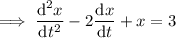 \implies\dfrac{\mathrm d^2x}{\mathrm dt^2}-2\dfrac{\mathrm dx}{\mathrm dt}+x=3
