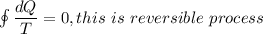 \oint \dfrac{dQ}{T} =0 ,this\ is\ reversible\ process