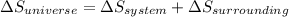 \Delta S_{universe}=\Delta S_{system}+\Delta S_{surrounding}