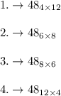 1.\rightarrow 48_{4 \times 12}\\\\2.\rightarrow 48_{6 \times 8}\\\\3.\rightarrow 48_{8 \times 6}\\\\4.\rightarrow 48_{12 \times 4}