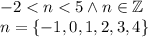 -2 < n < 5 \wedge n\in \mathbb{Z}\\&#10;n=\{-1,0,1,2,3,4\}