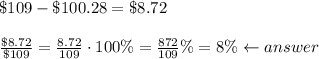 \$109-\$100.28=\$8.72\\\\\frac{\$8.72}{\$109}=\frac{8.72}{109}\cdot100\%=\frac{872}{109}\%=8\%\leftarrow answer