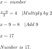 x-\ number\\\\&#10;\frac{x-9}{2}=4\ \ \ |Multiply\ by\ 2\\\\&#10;x-9=8\ \ \ |Add\ 9\\\\&#10;x=17\\\\Number\ is\ 17.