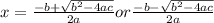x=\frac{-b+ \sqrt{b^2-4ac} }{2a} or  \frac{-b- \sqrt{b^2-4ac} }{2a}
