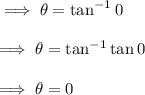\implies\theta=\tan^{-1}0\\\\\implies \theta=\tan^{-1}\tan 0\\\\\implies \theta=0