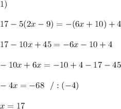 1)\\\\17-5(2x-9)=-(6x+10)+4\\\\ 17-10x+45=- 6x-10 +4\\\\  -10x+ 6x=-10 +4-17-45\\\\-4x=-68\ \ / :(-4)\\\\x=17