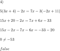 4)\\\\ 5(3x+4)-2x=7x-3(-2x+11)\\\\15x+20-2x=7x+6x-33\\\\15x -2x-7x-6x=-33-20\\\\0 \neq -53 \\ \\false
