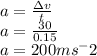 a =  \frac{\Delta v}{t}&#10;\\a= \frac{30}{0.15}&#10;\\a = 200 ms^-2