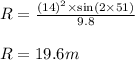 R=\frac{(14)^2\times \sin (2\times 51)}{9.8}\\\\R=19.6m