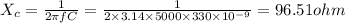 X_{c}= \frac{1}{2 \pi fC}=\frac{1}{2\times 3.14\times 5000\times 330\times 10^{-9}}=96.51 ohm
