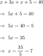 x+3x+x+5=40\\\\\Rightarrow\ 5x+5=40\\\\\Rightarrow\ 5x=40-5\\\\\Rightarrow\ 5x=35\\\\\Rightarrow\ x=\dfrac{35}{5}=7