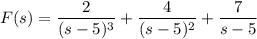F(s)=\dfrac2{(s-5)^3}+\dfrac4{(s-5)^2}+\dfrac7{s-5}