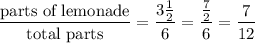 \dfrac{\text{parts of lemonade}}{\text{total parts}}=\dfrac{3\frac{1}{2}}{6}=\dfrac{\frac{7}{2}}{6}=\dfrac{7}{12}