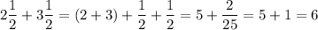 2\dfrac{1}{2}+3\dfrac{1}{2}=(2+3)+\dfrac{1}{2}+\dfrac{1}{2}=5+\dfrac{2}{25}=5+1=6