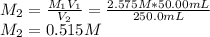M_2=\frac{M_1V_1}{V_2}=\frac{2.575M*50.00mL}{250.0mL}\\M_2=0.515M
