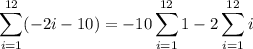 $\sum_{i=1}^{12}(-2i-10)=-10\sum_{i=1}^{12}1-2\sum_{i=1}^{12}i$