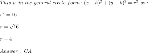 This \ is \ in \ the \ general \ circle \ form : (x-h)^ 2+ (y-k)^2 = r^2, so: \\ \\ r^2=16 \\ \\r=\sqrt{16}\\ \\r=4 \\ \\ Answer : \ C. 4