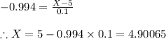 -0.994=\frac{X-5}{0.1}\\\\\therefore X=5-0.994\times 0.1=4.90065