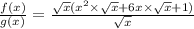 \frac{f(x)}{g(x)}=\frac{\sqrt{x}(x^2 \times \sqrt{x} +6x \times \sqrt{x} +1)}{ \sqrt{x}}