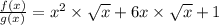 \frac{f(x)}{g(x)}=x^2 \times \sqrt{x} +6x \times \sqrt{x} +1