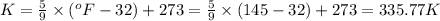 K=\frac{5}{9}\times (^oF-32)+273=\frac{5}{9}\times (145-32)+273=335.77K