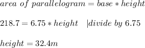 area\ of\ parallelogram= base*height\\\\&#10;218.7=6.75*height\ \ \ | divide\ by\ 6.75\\\\&#10;height=32.4m