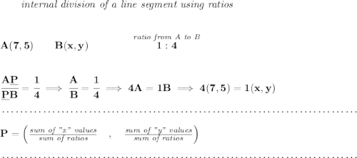 \bf \qquad \textit{internal division of a line segment using ratios}\\\\\\ A(7,5)\qquad B(x,y)\qquad \qquad \stackrel{\textit{ratio from A to B}}{1:4} \\\\\\ \cfrac{A\underline{P}}{\underline{P} B} = \cfrac{1}{4}\implies \cfrac{A}{B} = \cfrac{1}{4}\implies 4A=1B\implies 4(7,5)=1(x,y)\\\\[-0.35em] ~\dotfill\\\\ P=\left(\frac{\textit{sum of "x" values}}{\textit{sum of ratios}}\quad ,\quad \frac{\textit{sum of "y" values}}{\textit{sum of ratios}}\right)\\\\[-0.35em] ~\dotfill