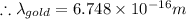 \therefore \lambda _{gold}=6.748\times 10^{-16}m