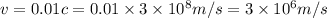 v=0.01c=0.01\times 3\times 10^{8}m/s=3\times 10^{6}m/s