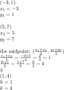(-3,1) \\&#10;x_1=-3 \\ y_1=1 \\ \\&#10;(5,7) \\&#10;x_2=5 \\ y_2=7 \\ \\&#10;\hbox{the midpoint: } (\frac{x_1+x_2}{2},\frac{y_1+y_2}{2}) \\&#10;\frac{x_1+x_2}{2}=\frac{-3+5}{2}=\frac{2}{2}=1 \\&#10;\frac{y_1_y_2}{2}=\frac{1+7}{2}=\frac{8}{2}=4 \\&#10;\Downarrow \\&#10;(1,4) \\ h=1 \\ k=4