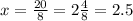 x= \frac{20}{8}= 2 \frac{4}{8}=2.5