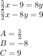 \frac{5}{2}x-9=8y\\&#10;\frac{5}{2}x-8y=9\\\\&#10;A=\frac{5}{2}\\&#10;B=-8\\&#10;C=9