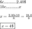 6c...........2.40\$ \\ 10c...........x \\\\ x=\frac{2.40*10}{6}= \frac{24.0}{6} \\\\ \boxed{x=4\$}