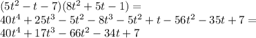 (5t^2-t-7)(8t^2+5t-1)=\\&#10;40t^4+25t^3-5t^2-8t^3-5t^2+t-56t^2-35t+7=\\&#10;40t^4+17t^3-66t^2-34t+7&#10;&#10;