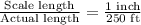 \frac{\text{Scale length}}{\text{Actual length}}=\frac{\text{1 inch}}{\text{250 ft}}